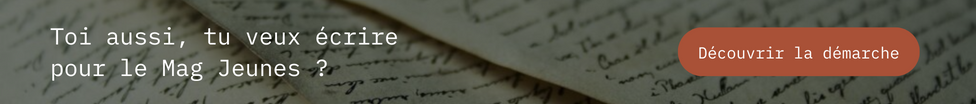 Toi aussi, tu veux écrire pour le Mag Jeunes